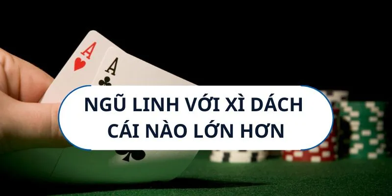 Tìm hiểu ngũ linh với xì dách cái nào lớn hơn?